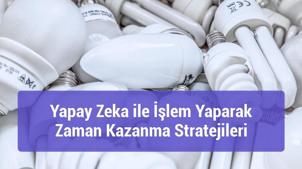 Yapay Zeka ile İşlem Yaparak Zaman Kazanma Stratejileri