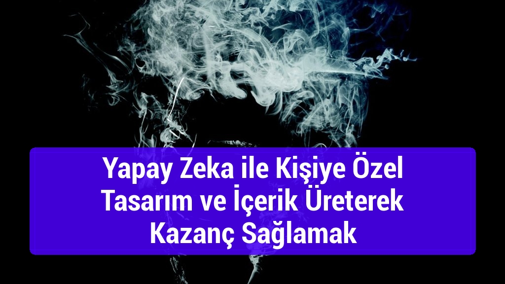 Yapay Zeka ile Kişiye Özel Tasarım ve İçerik Üreterek Kazanç Sağlamak