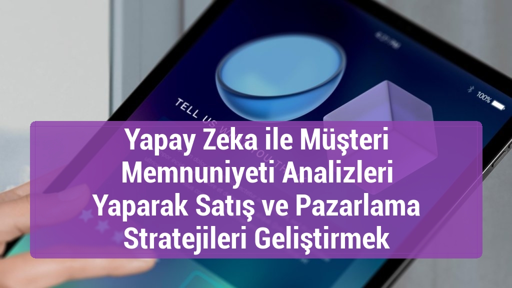 Yapay Zeka ile Müşteri Memnuniyeti Analizleri Yaparak Satış ve Pazarlama Stratejileri Geliştirmek