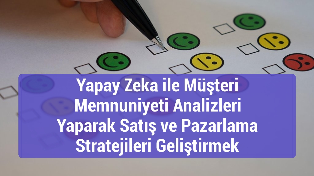 Yapay Zeka ile Müşteri Memnuniyeti Analizleri Yaparak Satış ve Pazarlama Stratejileri Geliştirmek