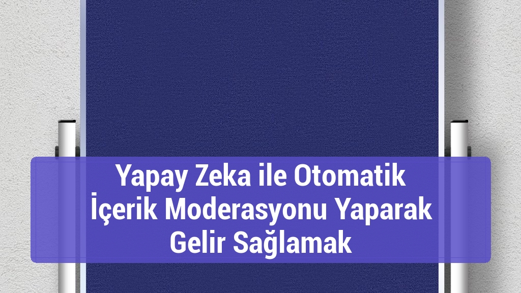 Yapay Zeka ile Otomatik İçerik Moderasyonu Yaparak Gelir Sağlamak