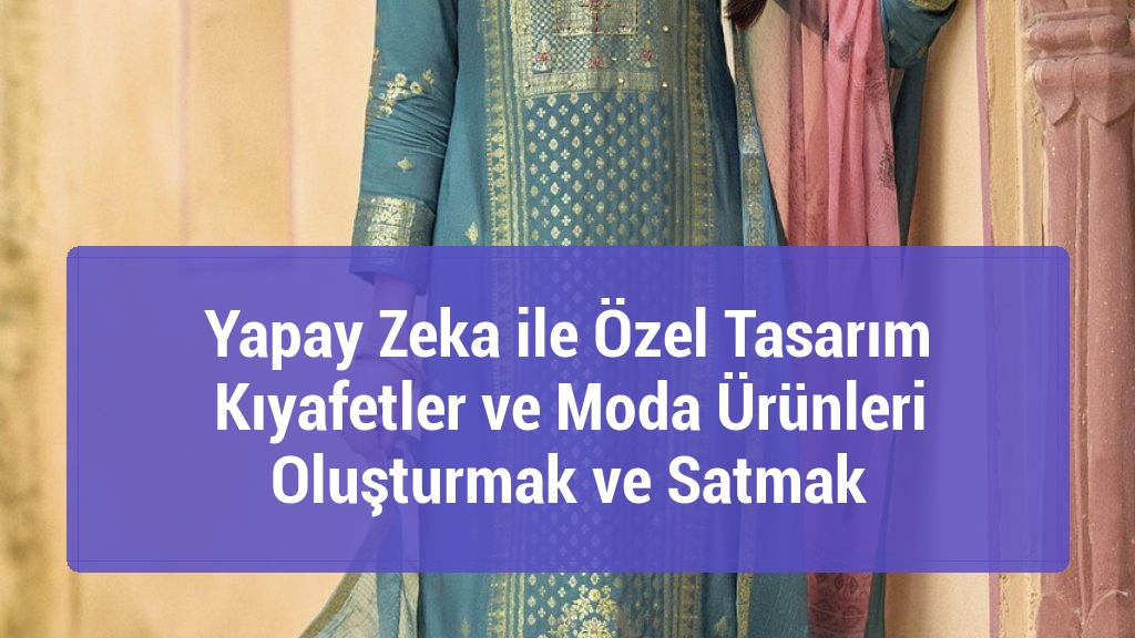 Yapay Zeka ile Özel Tasarım Kıyafetler ve Moda Ürünleri Oluşturmak ve Satmak