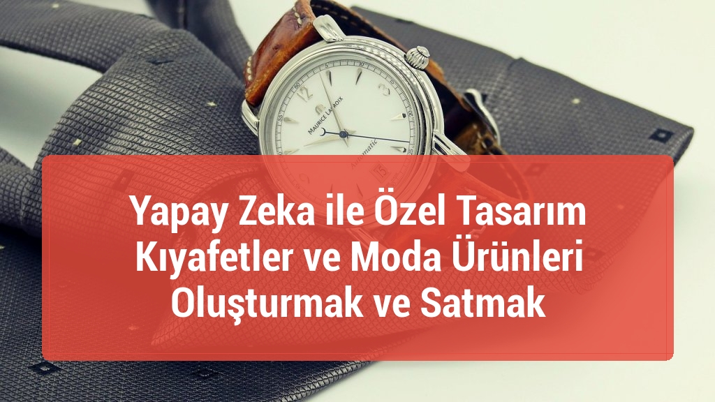 Yapay Zeka ile Özel Tasarım Kıyafetler ve Moda Ürünleri Oluşturmak ve Satmak