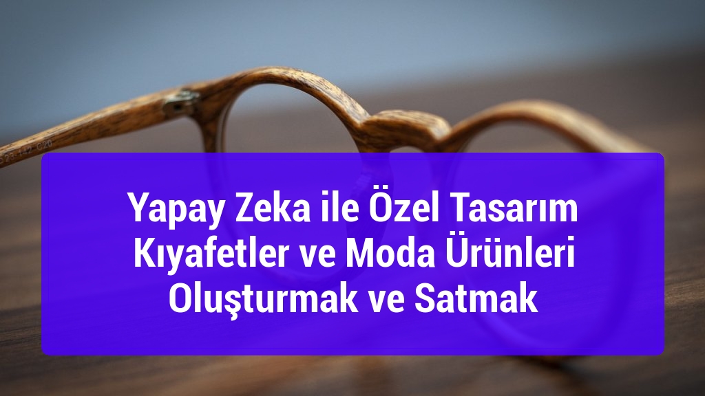 Yapay Zeka ile Özel Tasarım Kıyafetler ve Moda Ürünleri Oluşturmak ve Satmak