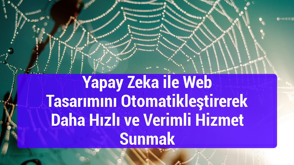 Yapay Zeka ile Web Tasarımını Otomatikleştirerek Daha Hızlı ve Verimli Hizmet Sunmak