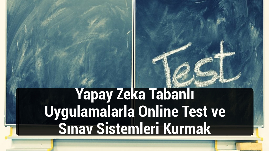 Yapay Zeka Tabanlı Uygulamalarla Online Test ve Sınav Sistemleri Kurmak