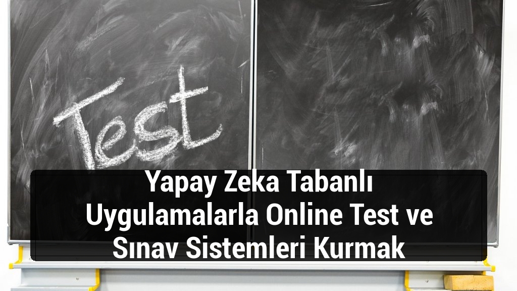 Yapay Zeka Tabanlı Uygulamalarla Online Test ve Sınav Sistemleri Kurmak