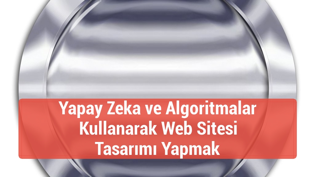 Yapay Zeka ve Algoritmalar Kullanarak Web Sitesi Tasarımı Yapmak