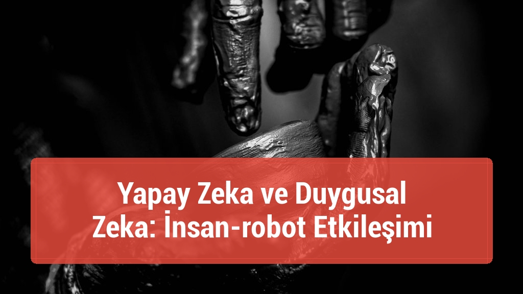 Yapay Zeka ve Duygusal Zeka: İnsan-robot Etkileşimi