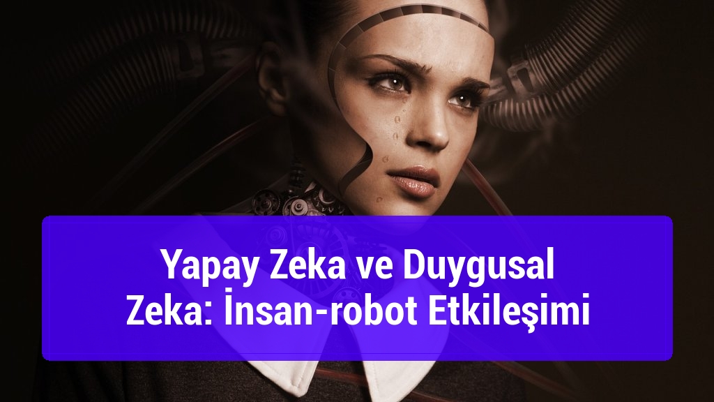 Yapay Zeka ve Duygusal Zeka: İnsan-robot Etkileşimi