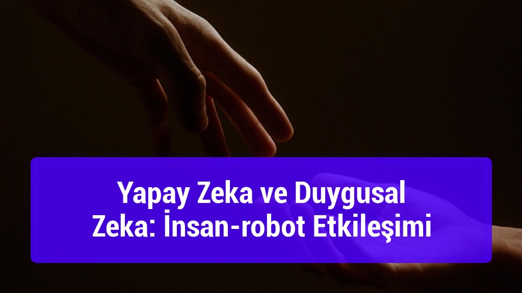 Yapay Zeka ve Duygusal Zeka: İnsan-robot Etkileşimi