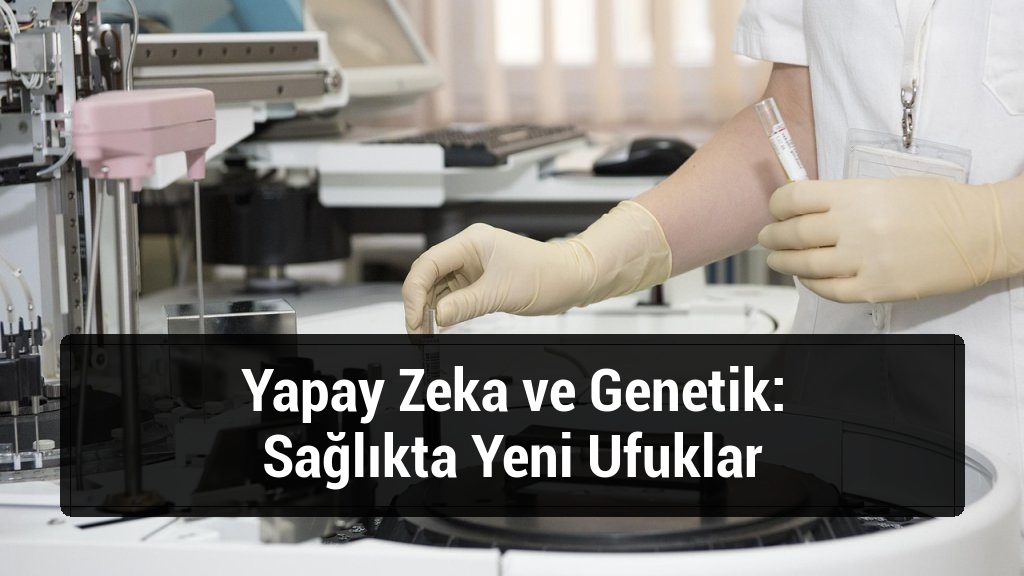 Yapay Zeka ve Genetik: Sağlıkta Yeni Ufuklar