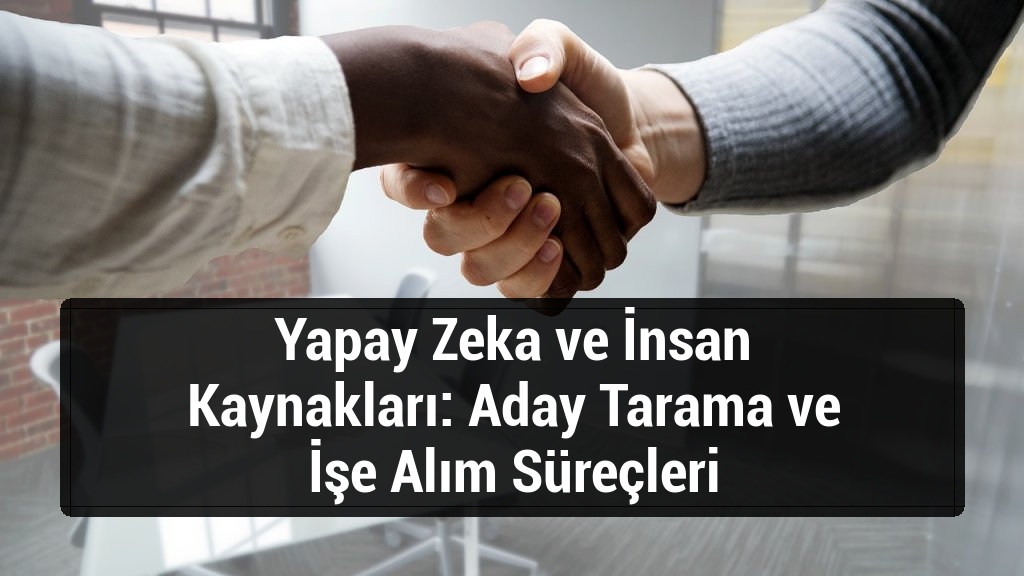 Yapay Zeka ve İnsan Kaynakları: Aday Tarama ve İşe Alım Süreçleri