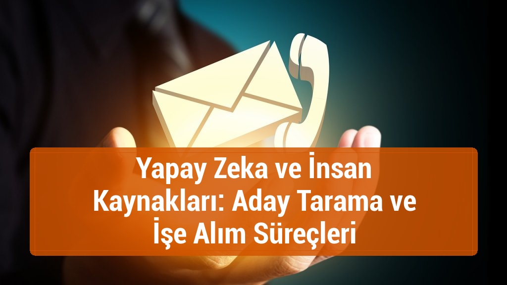 Yapay Zeka ve İnsan Kaynakları: Aday Tarama ve İşe Alım Süreçleri