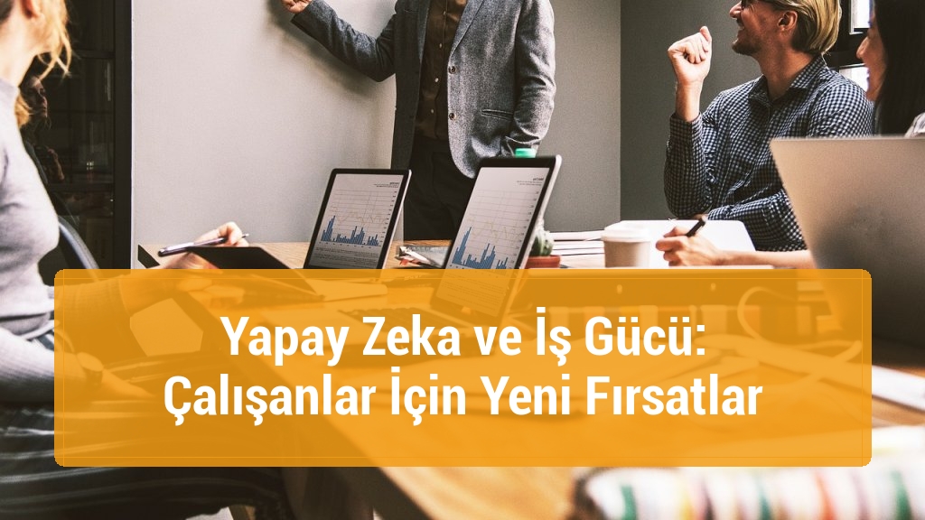 Yapay Zeka ve İş Gücü: Çalışanlar İçin Yeni Fırsatlar