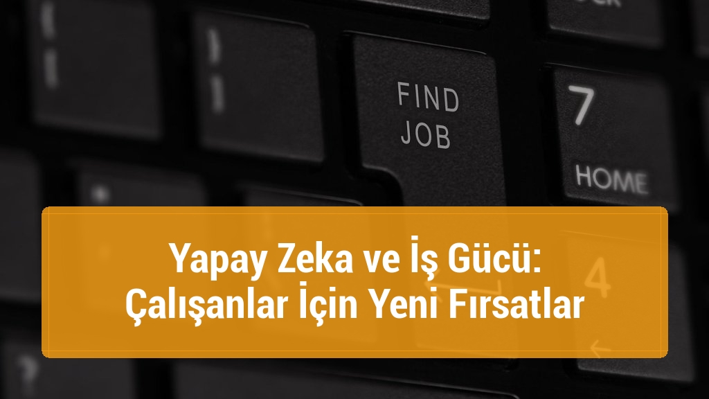 Yapay Zeka ve İş Gücü: Çalışanlar İçin Yeni Fırsatlar