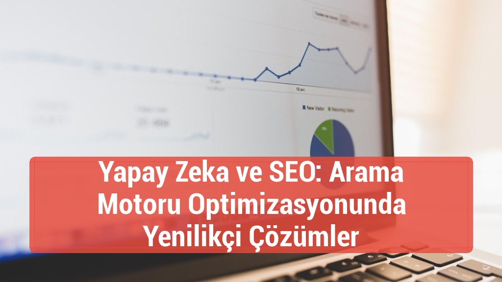Yapay Zeka ve SEO: Arama Motoru Optimizasyonunda Yenilikçi Çözümler