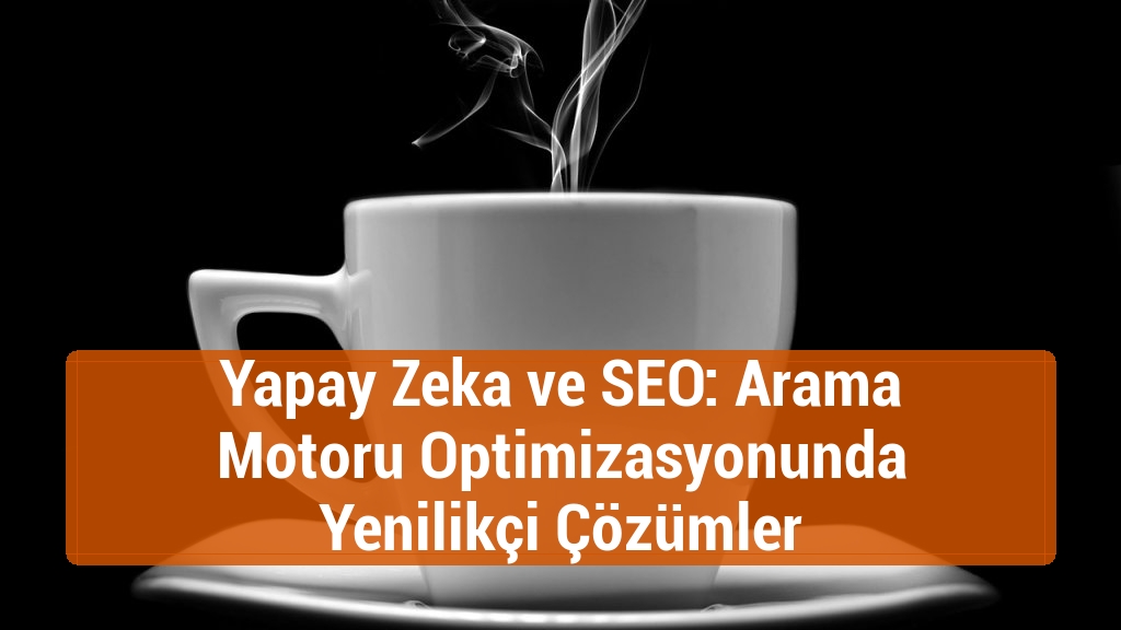 Yapay Zeka ve SEO: Arama Motoru Optimizasyonunda Yenilikçi Çözümler