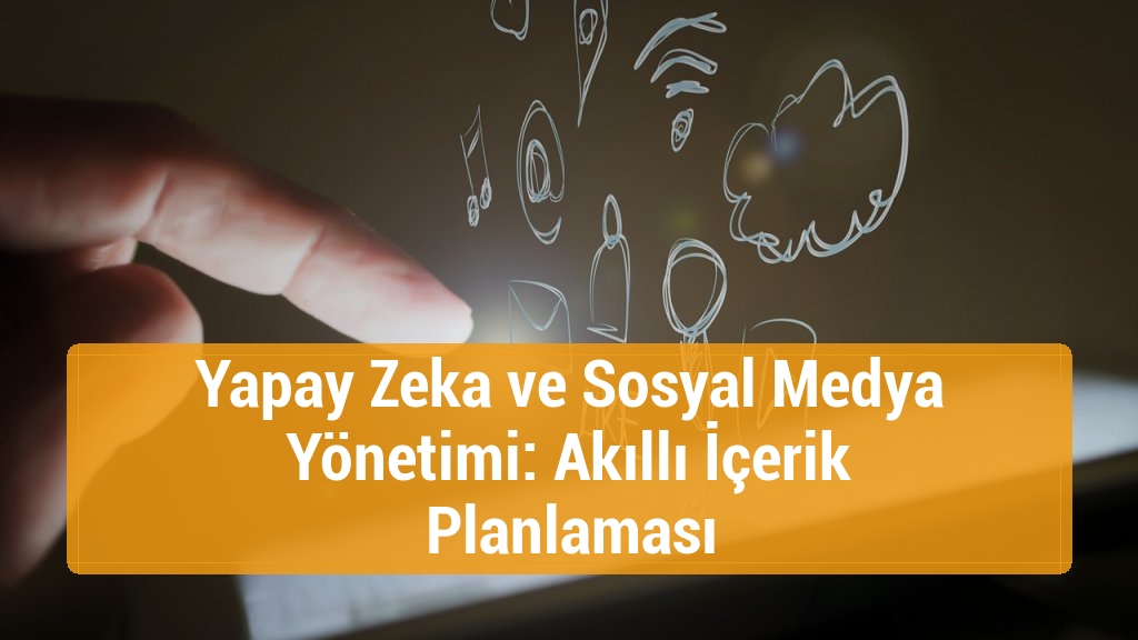 Yapay Zeka ve Sosyal Medya Yönetimi: Akıllı İçerik Planlaması