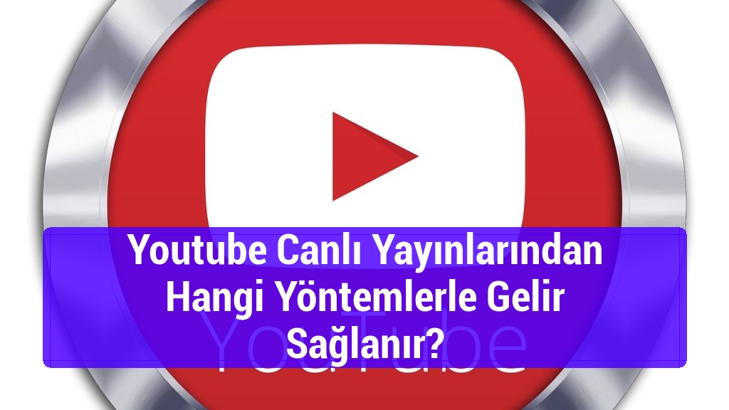 Youtube Canlı Yayınlarından Hangi Yöntemlerle Gelir Sağlanır?