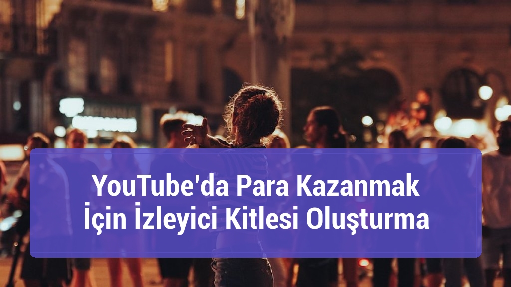 YouTube’da Para Kazanmak İçin İzleyici Kitlesi Oluşturma