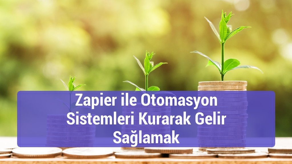 Zapier ile Otomasyon Sistemleri Kurarak Gelir Sağlamak