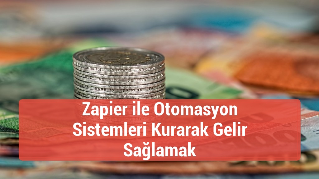 Zapier ile Otomasyon Sistemleri Kurarak Gelir Sağlamak