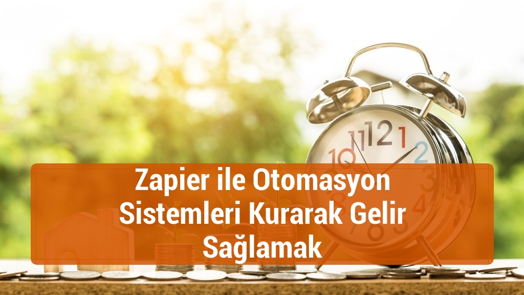 Zapier ile Otomasyon Sistemleri Kurarak Gelir Sağlamak