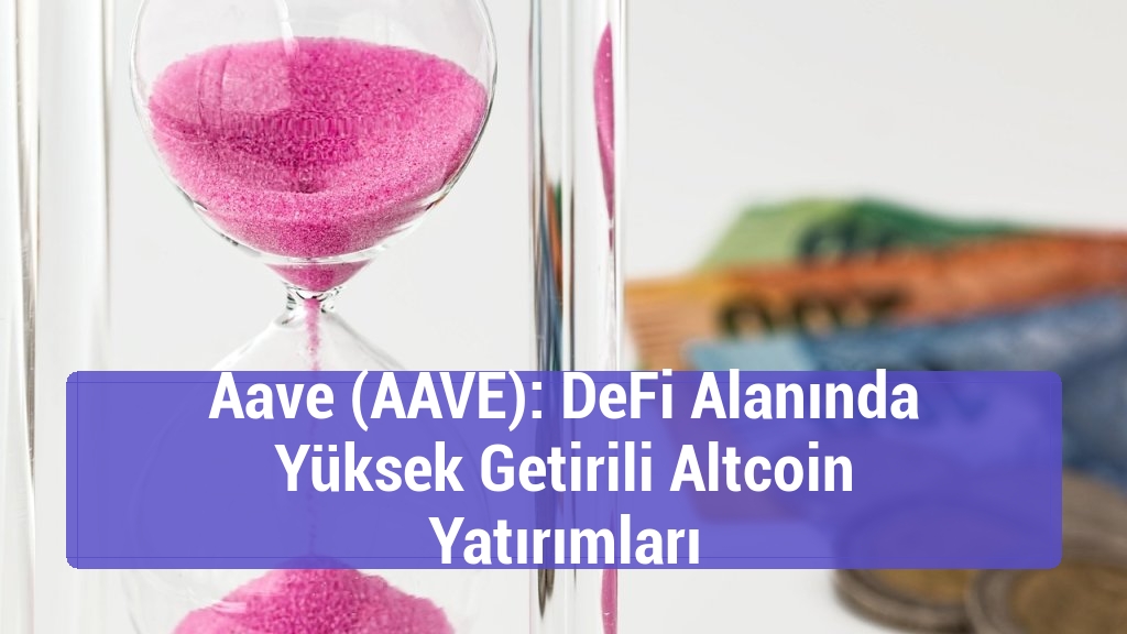 Aave (AAVE): DeFi Alanında Yüksek Getirili Altcoin Yatırımları
