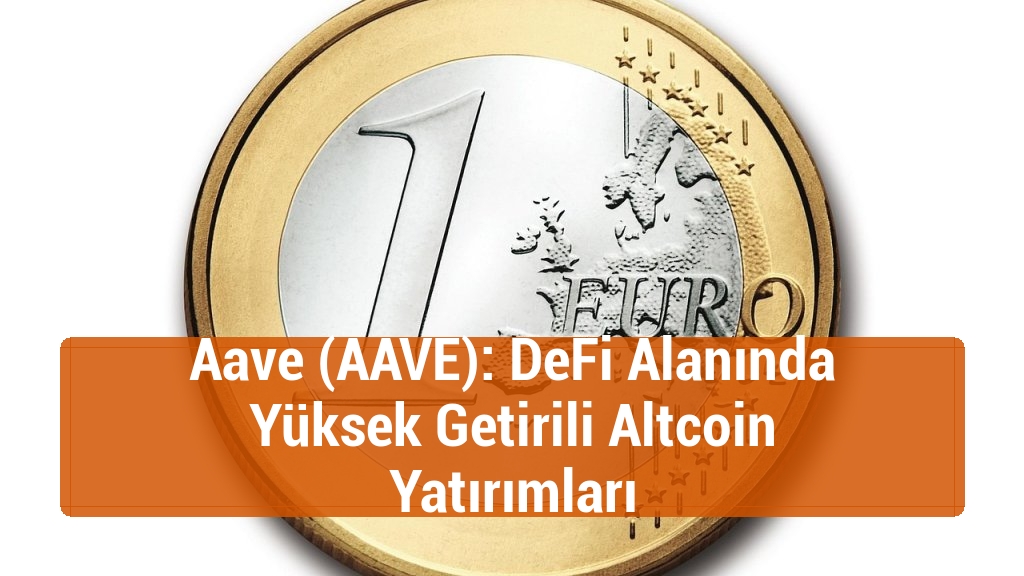 Aave (AAVE): DeFi Alanında Yüksek Getirili Altcoin Yatırımları