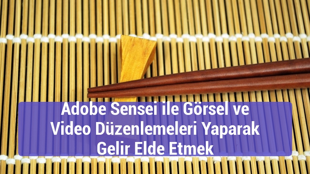 Adobe Sensei ile Görsel ve Video Düzenlemeleri Yaparak Gelir Elde Etmek