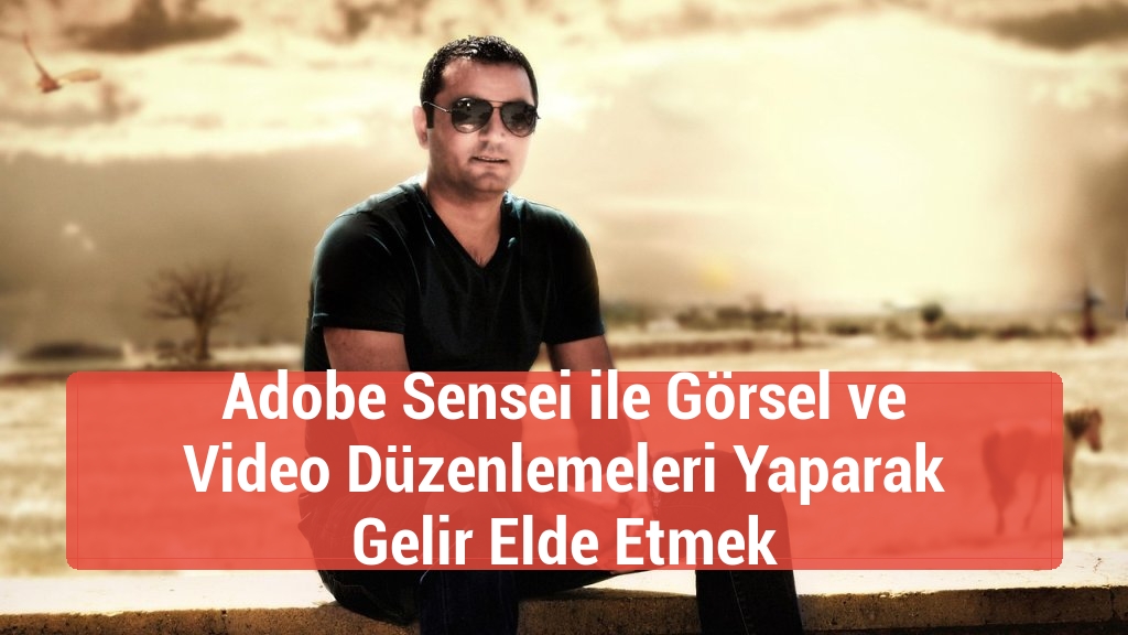 Adobe Sensei ile Görsel ve Video Düzenlemeleri Yaparak Gelir Elde Etmek
