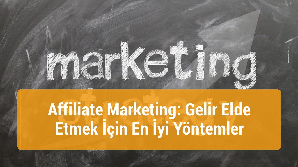 Affiliate Marketing: Gelir Elde Etmek İçin En İyi Yöntemler