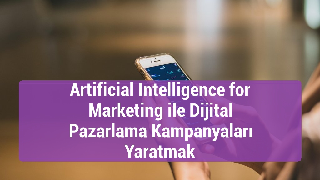 Artificial Intelligence for Marketing ile Dijital Pazarlama Kampanyaları Yaratmak