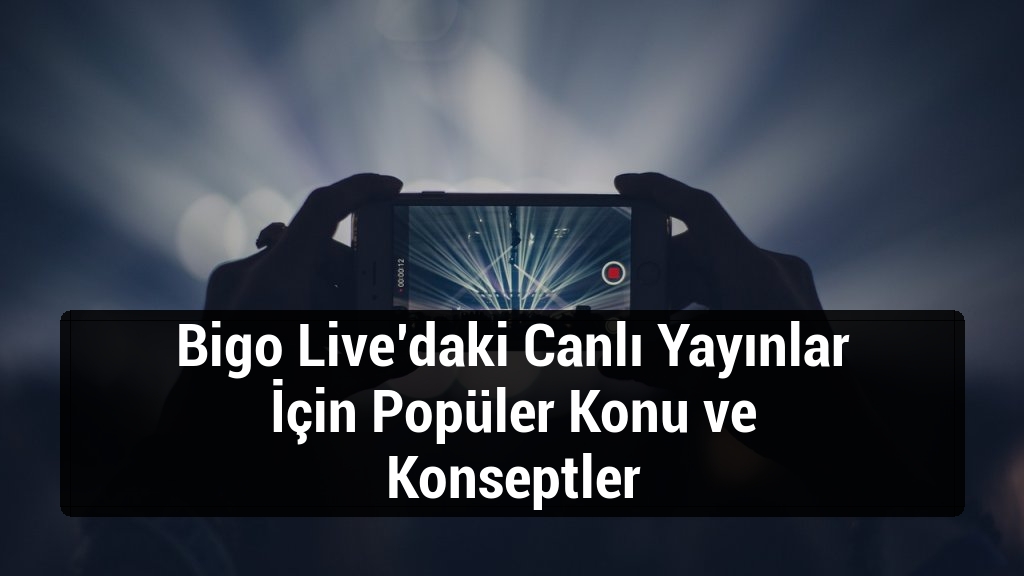 Bigo Live’daki Canlı Yayınlar İçin Popüler Konu ve Konseptler