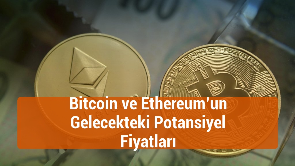 Bitcoin ve Ethereum’un Gelecekteki Potansiyel Fiyatları