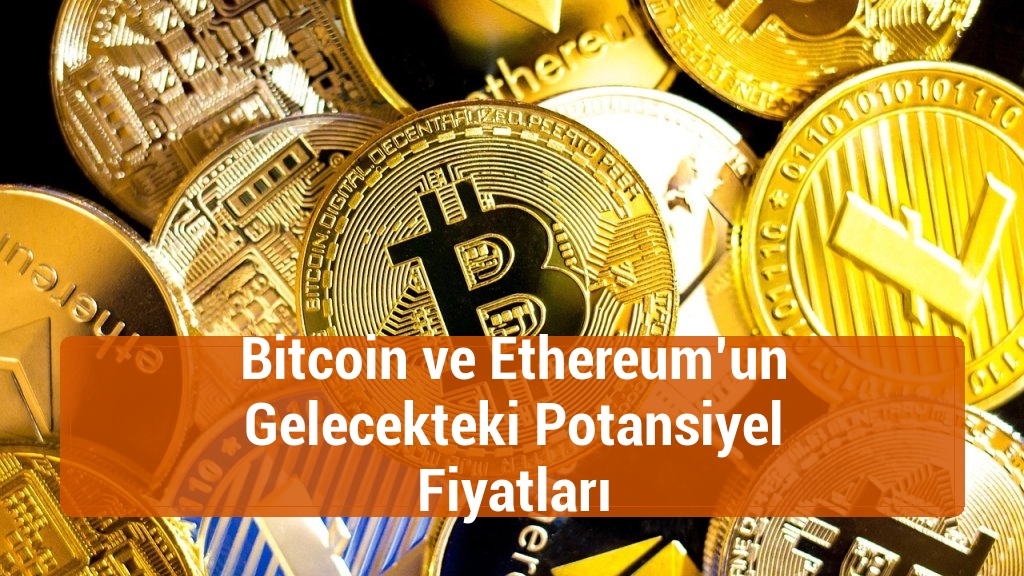 Bitcoin ve Ethereum’un Gelecekteki Potansiyel Fiyatları
