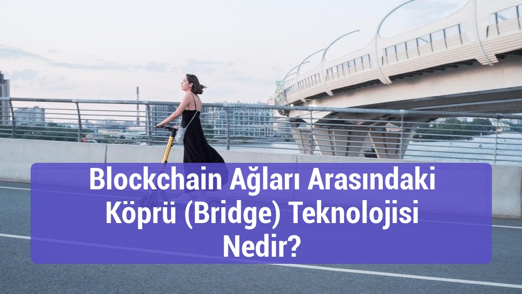 Blockchain Ağları Arasındaki Köprü (Bridge) Teknolojisi Nedir?