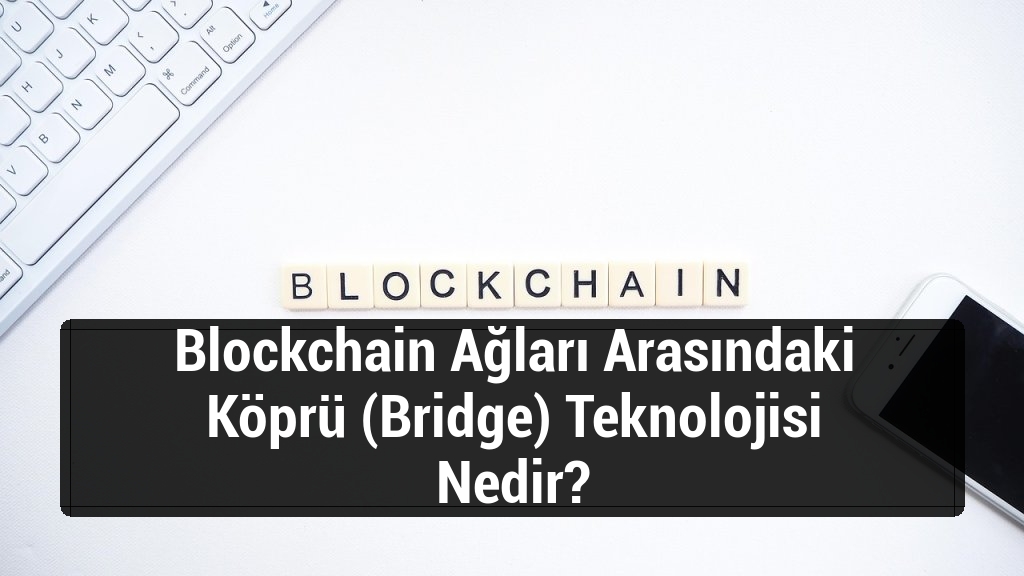 Blockchain Ağları Arasındaki Köprü (Bridge) Teknolojisi Nedir?