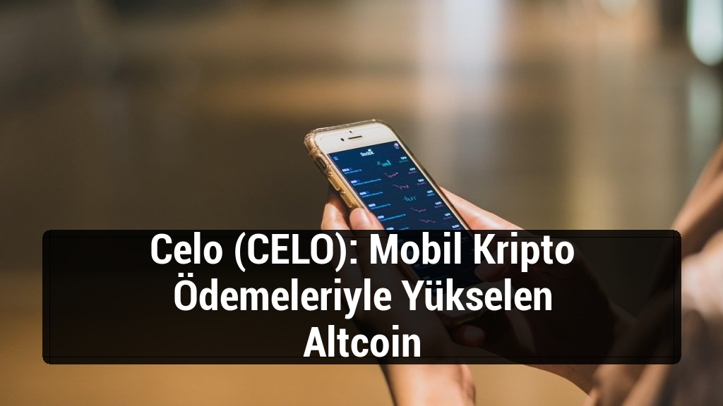 Celo (CELO): Mobil Kripto Ödemeleriyle Yükselen Altcoin