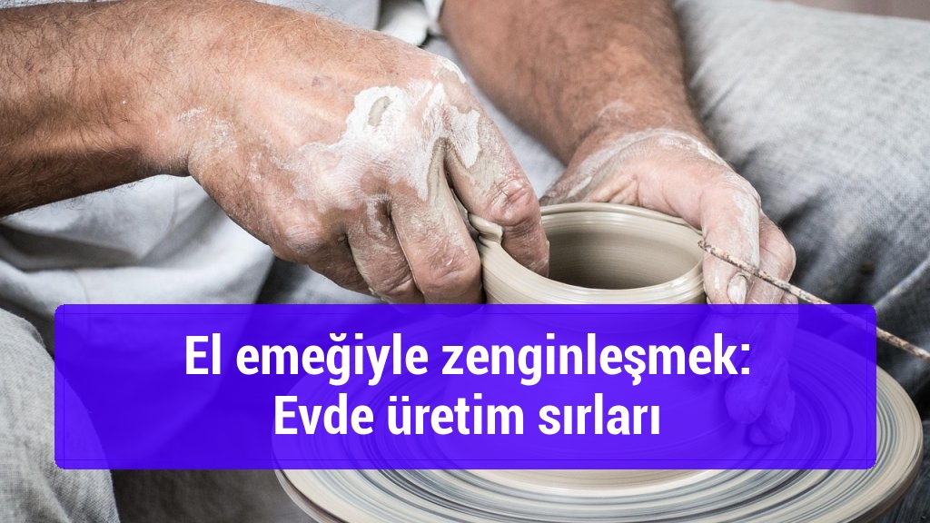 El emeğiyle zenginleşmek: Evde üretim sırları