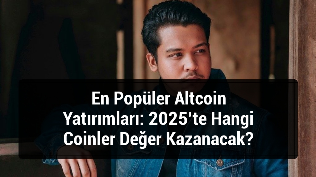 En Popüler Altcoin Yatırımları: 2025’te Hangi Coinler Değer Kazanacak?