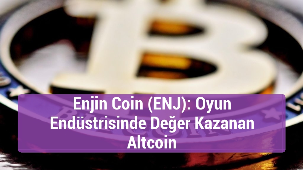 Enjin Coin (ENJ): Oyun Endüstrisinde Değer Kazanan Altcoin