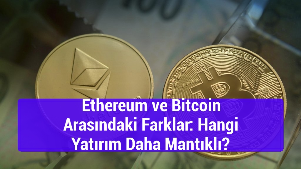 Ethereum ve Bitcoin Arasındaki Farklar: Hangi Yatırım Daha Mantıklı?
