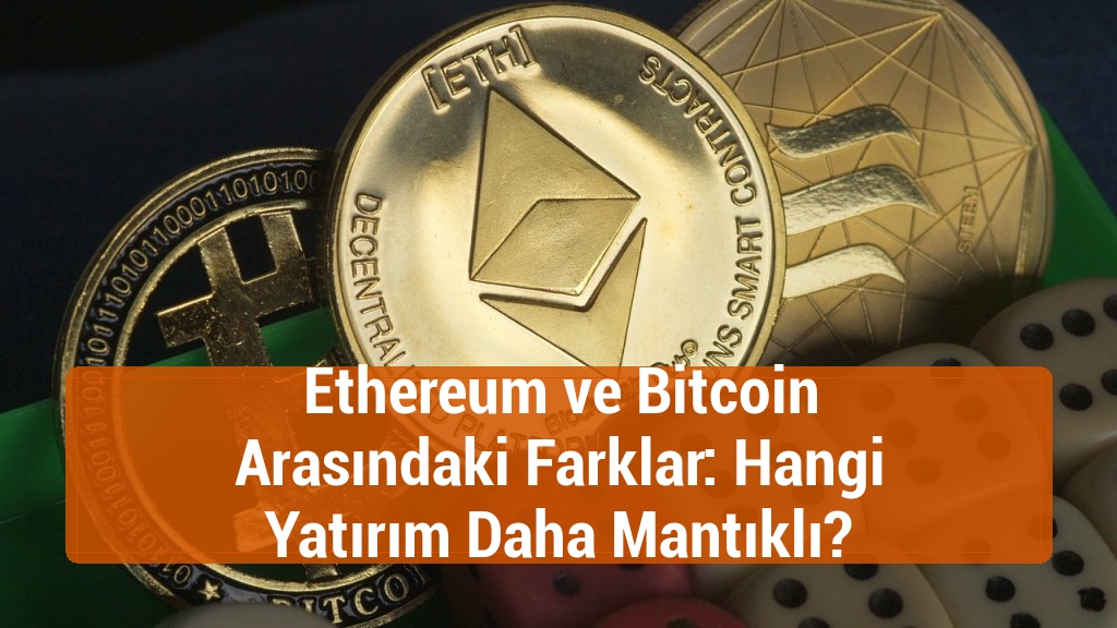 Ethereum ve Bitcoin Arasındaki Farklar: Hangi Yatırım Daha Mantıklı?