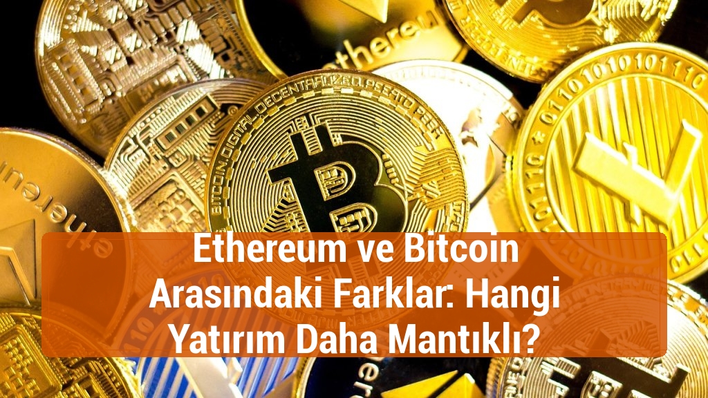 Ethereum ve Bitcoin Arasındaki Farklar: Hangi Yatırım Daha Mantıklı?