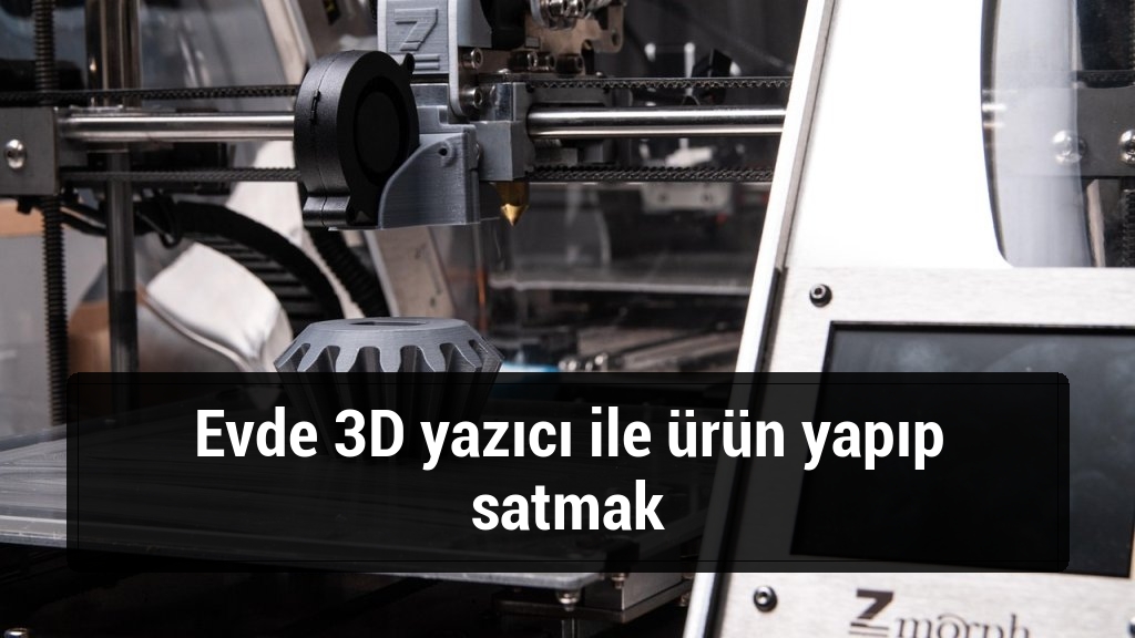 Evde 3D yazıcı ile ürün yapıp satmak