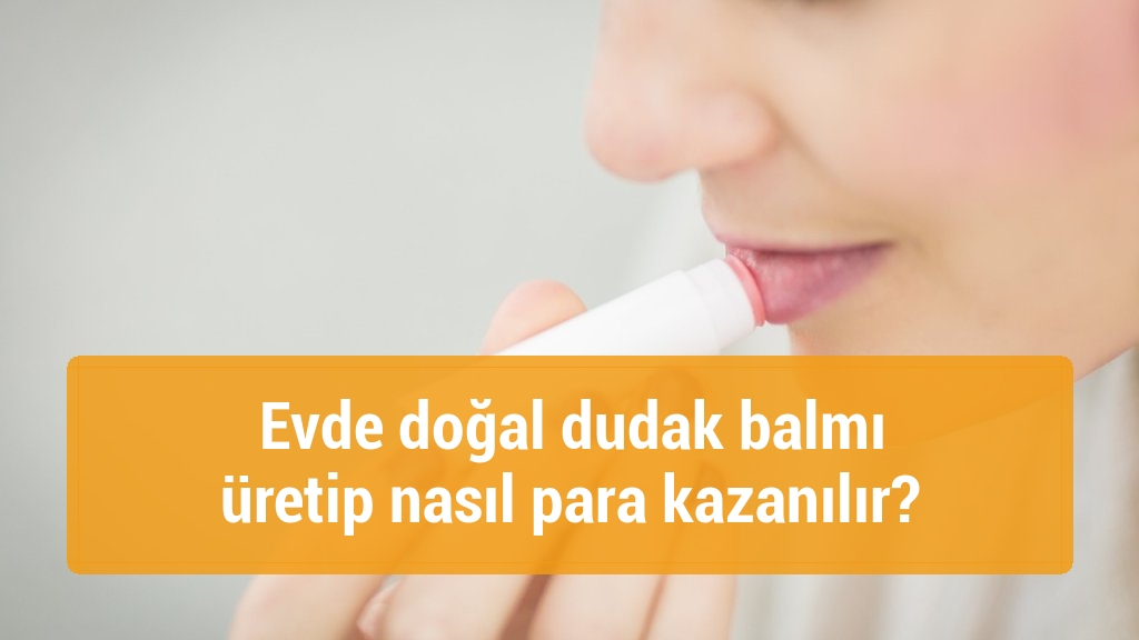 Evde doğal dudak balmı üretip nasıl para kazanılır?