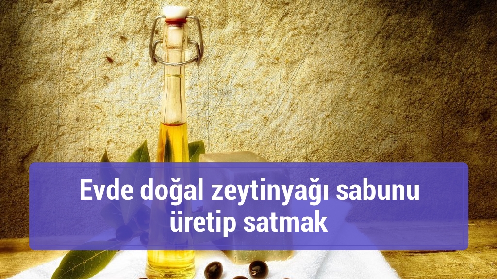 Evde doğal zeytinyağı sabunu üretip satmak