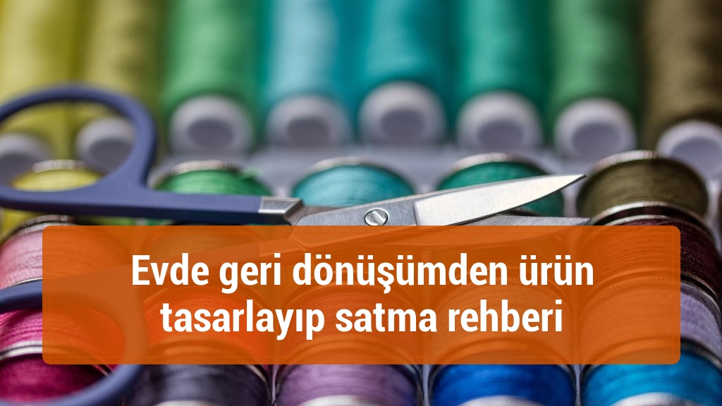 Evde geri dönüşümden ürün tasarlayıp satma rehberi